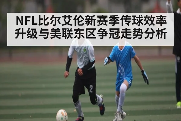 NFL比尔艾伦新赛季传球效率升级与美联东区争冠走势分析