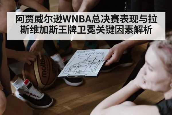 阿贾威尔逊WNBA总决赛表现与拉斯维加斯王牌卫冕关键因素解析